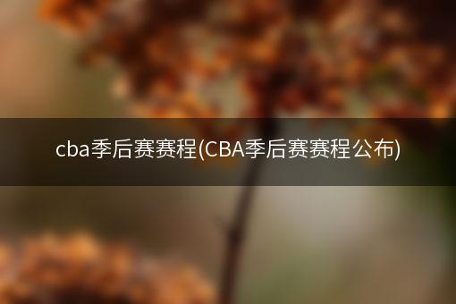 cba季后赛赛程(CBA季后赛赛程公布)