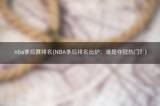 nba季后赛排名(NBA季后排名出炉：谁是夺冠热门？)