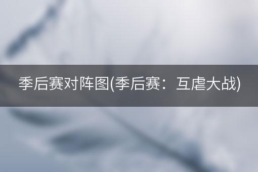 季后赛对阵图(季后赛：互虐大战)