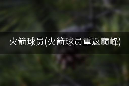 火箭球员(火箭球员重返巅峰)