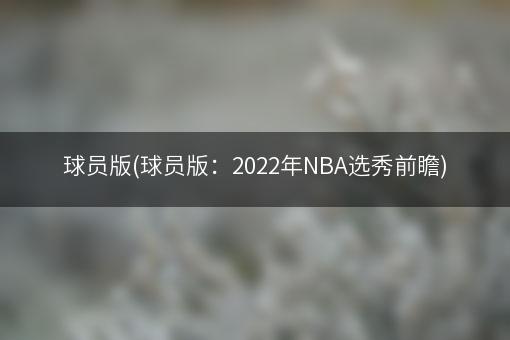 球员版(球员版：2022年NBA选秀前瞻)