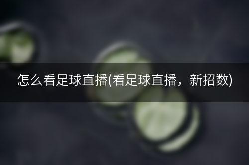 怎么看足球直播(看足球直播，新招数)