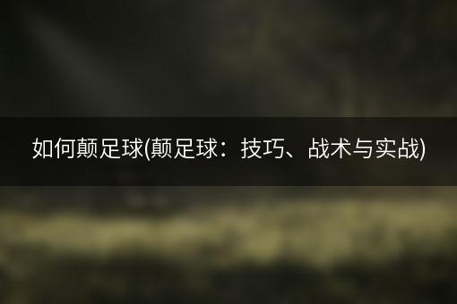 如何颠足球(颠足球：技巧、战术与实战)