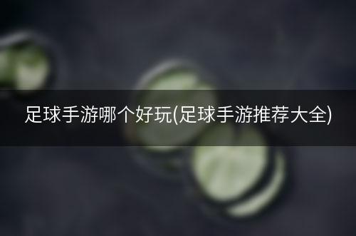 足球手游哪个好玩(足球手游推荐大全)