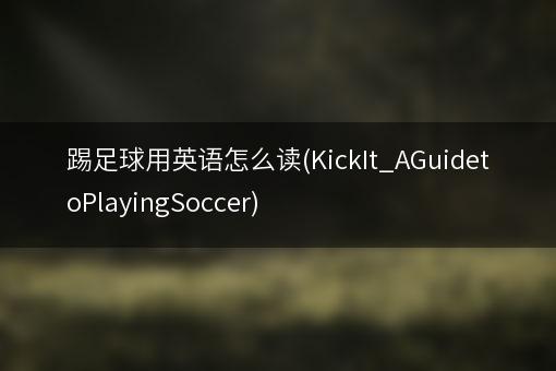 踢足球用英语怎么读(KickIt_AGuidetoPlayingSoccer)