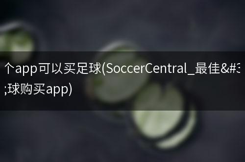 哪个app可以买足球(SoccerCentral_最佳足球购买app)