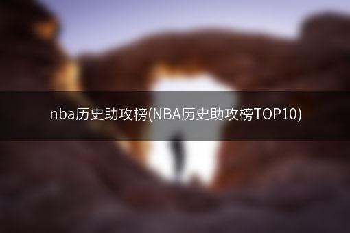 nba历史助攻榜(NBA历史助攻榜TOP10)