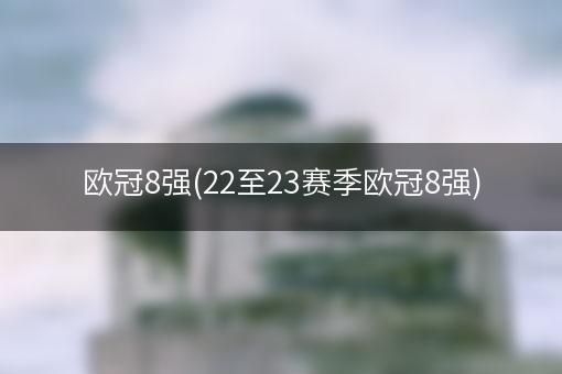 欧冠8强(22至23赛季欧冠8强)